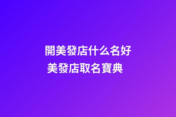 開美發店什么名好 美發店取名寶典-第1張-店鋪起名-玄機派